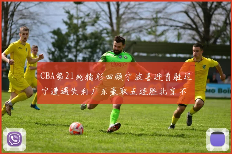 CBA第21轮精彩回顾宁波喜迎首胜辽宁遭遇失利广东豪取五连胜北京不敌天津江苏力克新疆