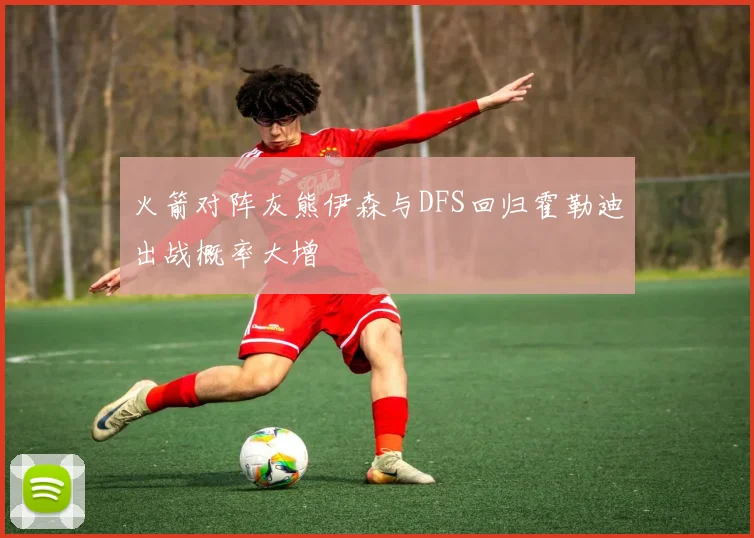 火箭对阵灰熊伊森与DFS回归霍勒迪出战概率大增