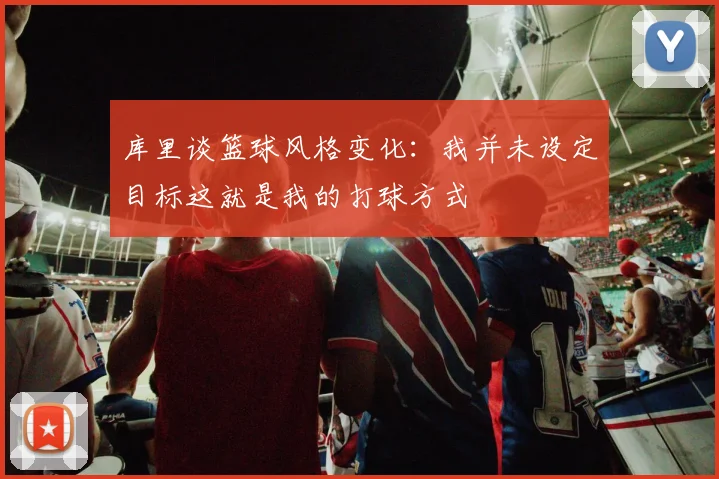 库里谈篮球风格变化：我并未设定目标这就是我的打球方式