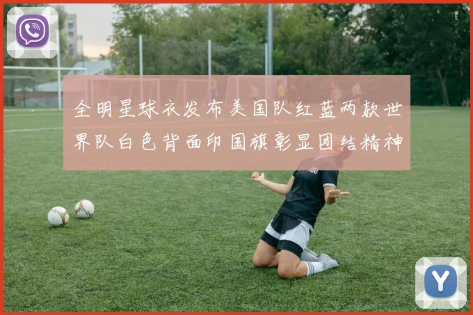 全明星球衣发布美国队红蓝两款世界队白色背面印国旗彰显团结精神