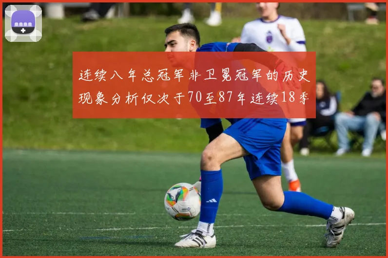 连续八年总冠军非卫冕冠军的历史现象分析仅次于70至87年连续18季的奇迹
