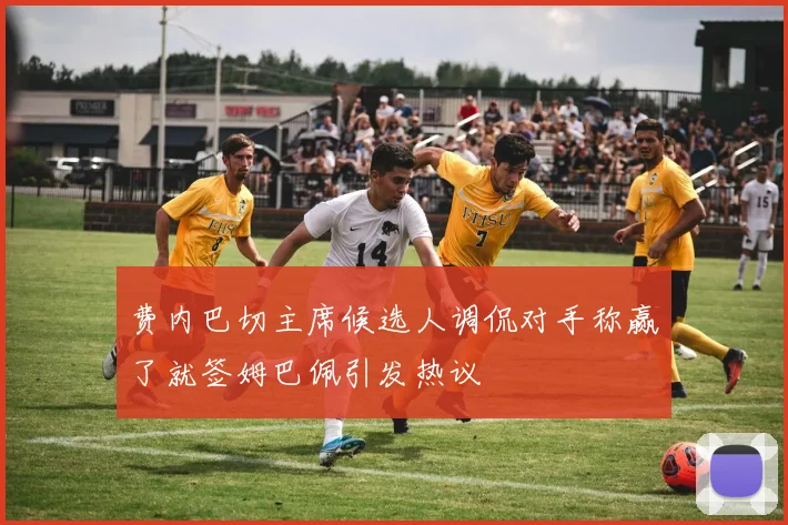 费内巴切主席候选人调侃对手称赢了就签姆巴佩引发热议