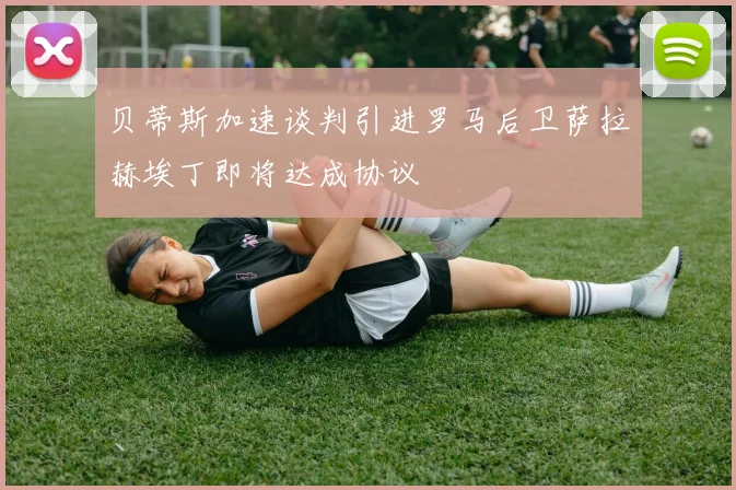 贝蒂斯加速谈判引进罗马后卫萨拉赫埃丁即将达成协议