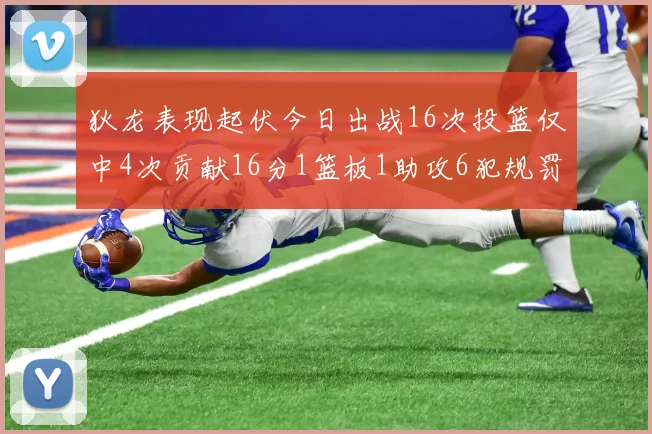 狄龙表现起伏今日出战16次投篮仅中4次贡献16分1篮板1助攻6犯规罚球命中率高达86