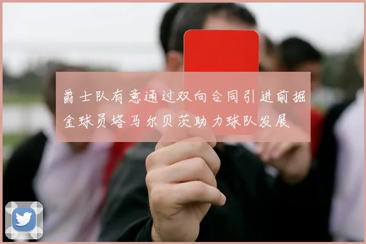 爵士队有意通过双向合同引进前掘金球员塔马尔贝茨助力球队发展