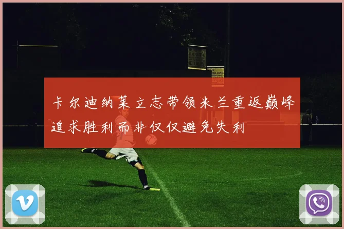卡尔迪纳莱立志带领米兰重返巅峰追求胜利而非仅仅避免失利